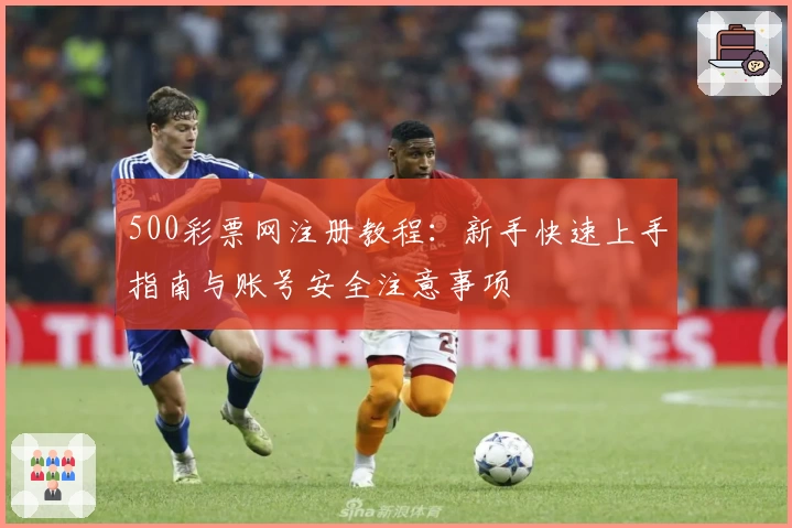 500彩票网注册教程：新手快速上手指南与账号安全注意事项