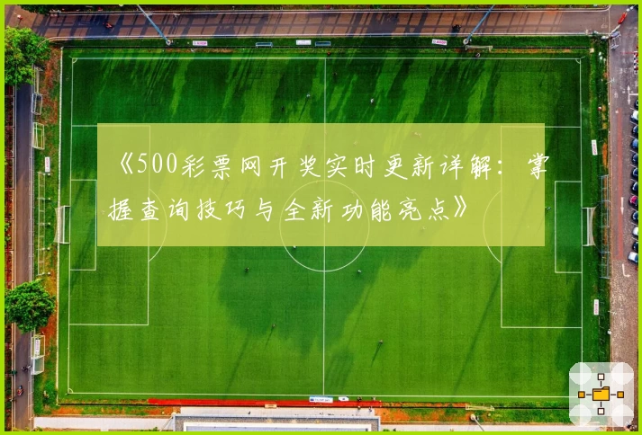 《500彩票网开奖实时更新详解：掌握查询技巧与全新功能亮点》