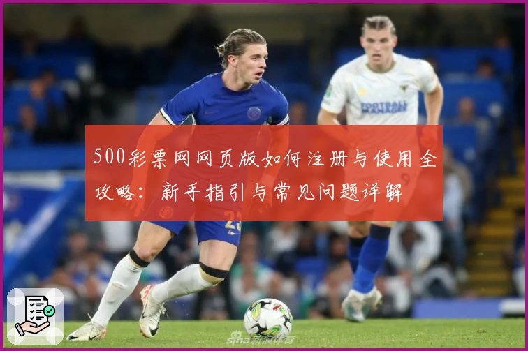 500彩票网网页版如何注册与使用全攻略：新手指引与常见问题详解