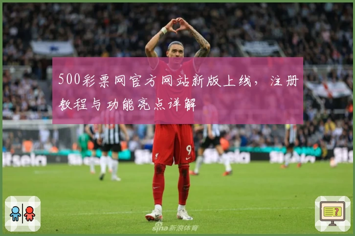 500彩票网官方网站新版上线，注册教程与功能亮点详解