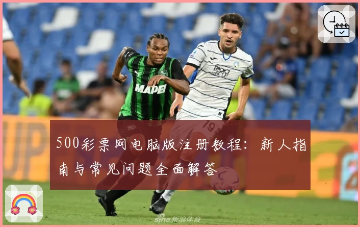 500彩票网电脑版注册教程：新人指南与常见问题全面解答