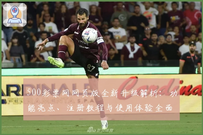 500彩票网网页版全新升级解析：功能亮点、注册教程与使用体验全面解读