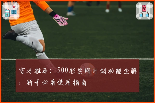 官方推荐：500彩票网计划功能全解，新手必看使用指南