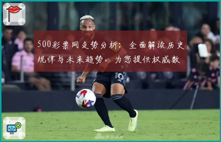 500彩票网走势分析：全面解读历史规律与未来趋势，为您提供权威数据参照