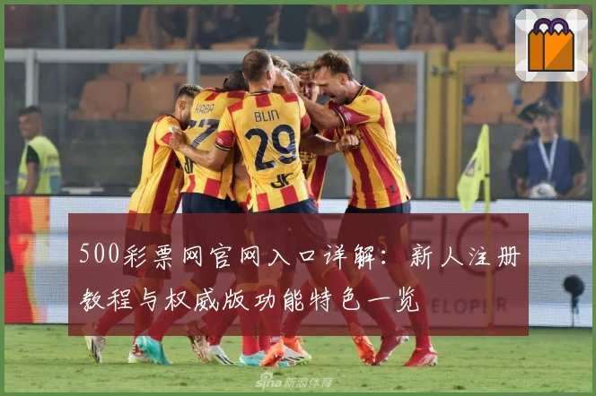 500彩票网官网入口详解：新人注册教程与权威版功能特色一览