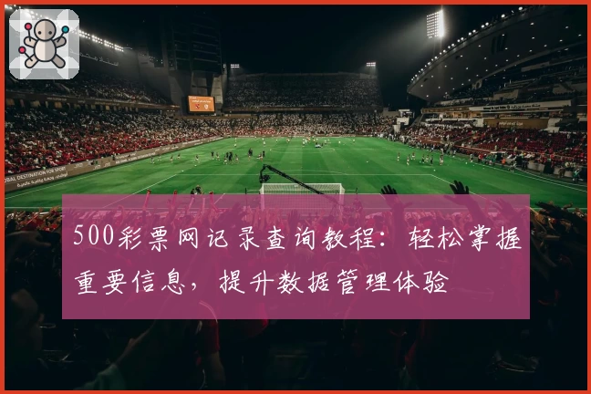 500彩票网记录查询教程：轻松掌握重要信息，提升数据管理体验