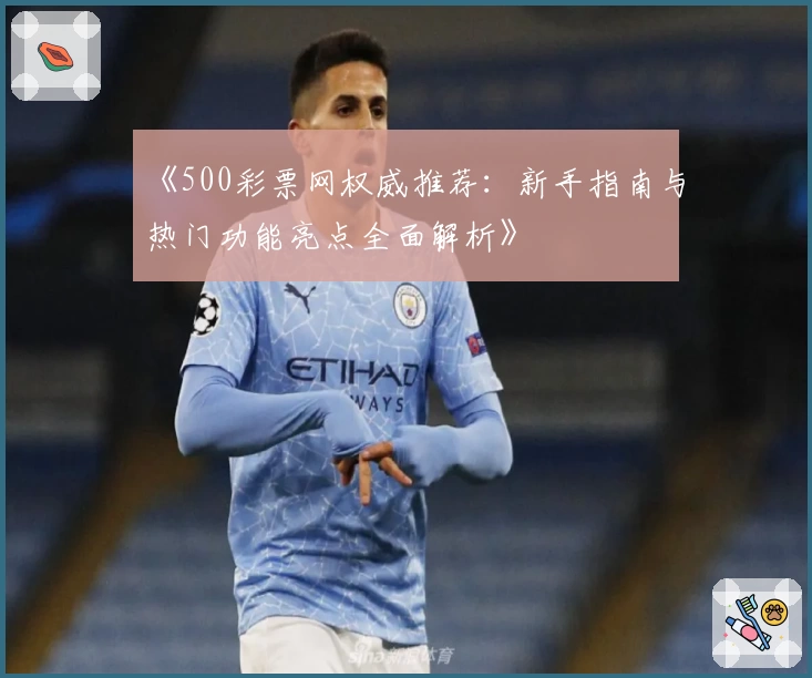 《500彩票网权威推荐：新手指南与热门功能亮点全面解析》