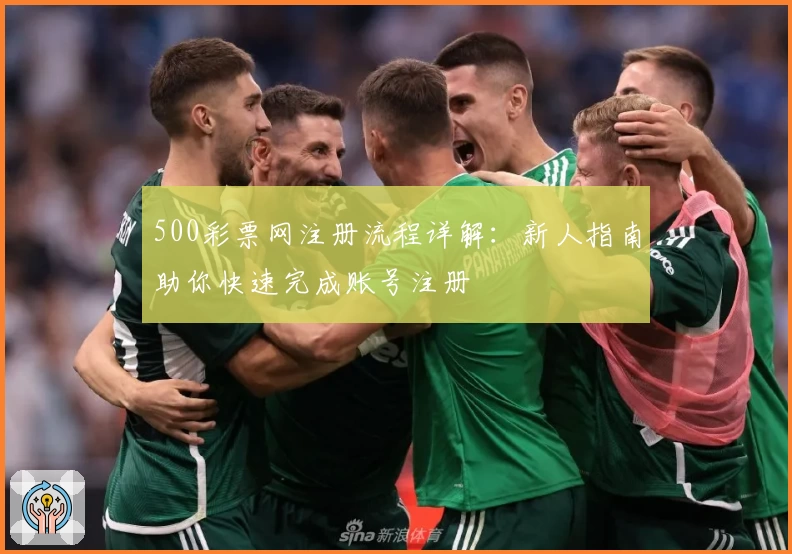 500彩票网注册流程详解：新人指南助你快速完成账号注册