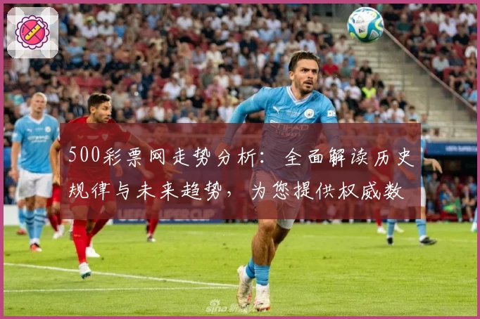 500彩票网走势分析：全面解读历史规律与未来趋势，为您提供权威数据参照