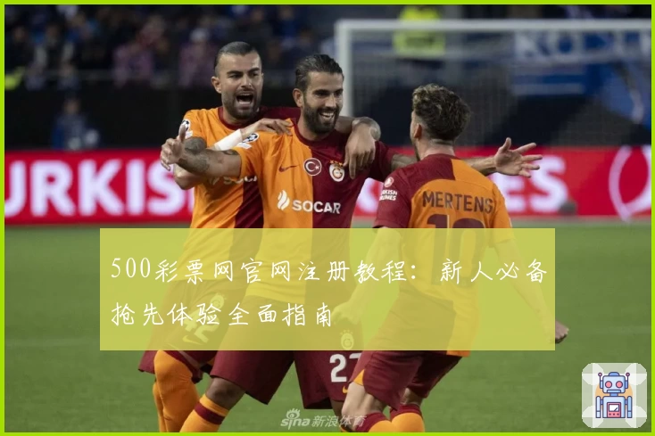 500彩票网官网注册教程：新人必备抢先体验全面指南