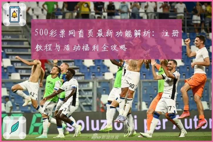 500彩票网首页最新功能解析：注册教程与活动福利全攻略