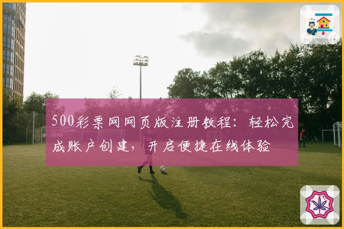 500彩票网网页版注册教程：轻松完成账户创建，开启便捷在线体验
