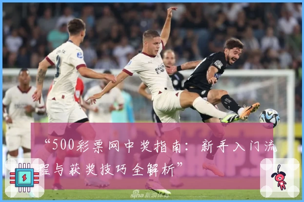 “500彩票网中奖指南：新手入门流程与获奖技巧全解析”