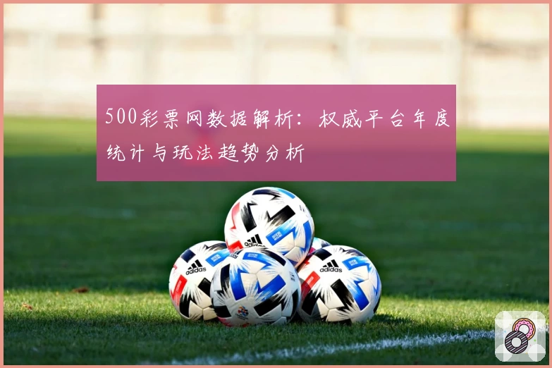 500彩票网数据解析：权威平台年度统计与玩法趋势分析