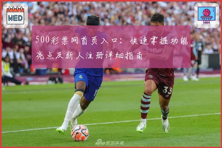 500彩票网首页入口：快速掌握功能亮点及新人注册详细指南