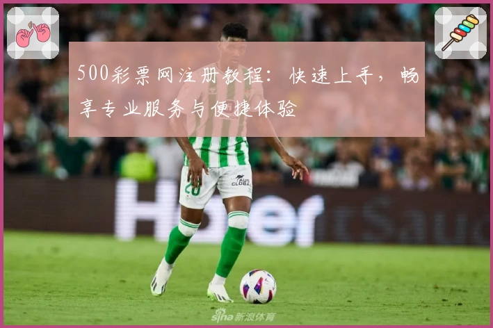 500彩票网注册教程：快速上手，畅享专业服务与便捷体验