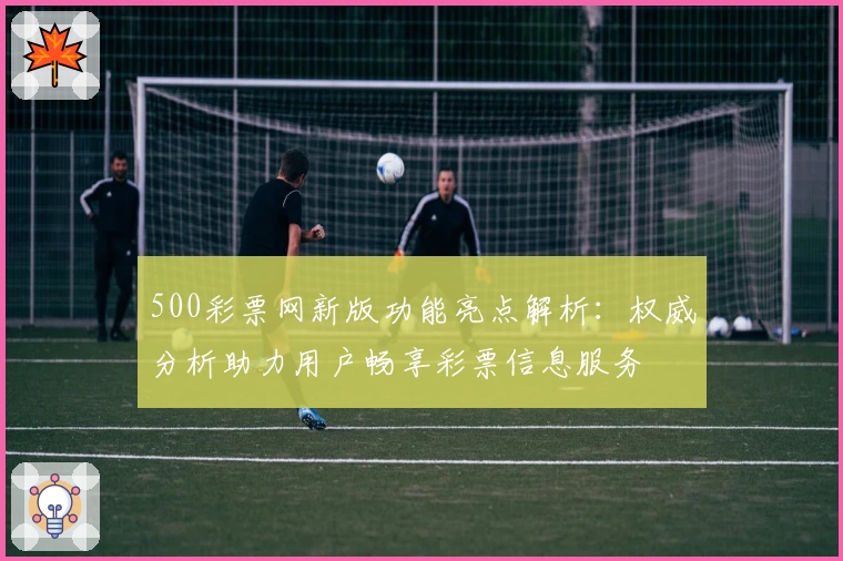 500彩票网新版功能亮点解析：权威分析助力用户畅享彩票信息服务