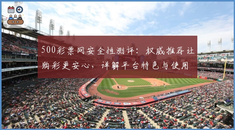 500彩票网安全性测评：权威推荐让购彩更安心，详解平台特色与使用体验