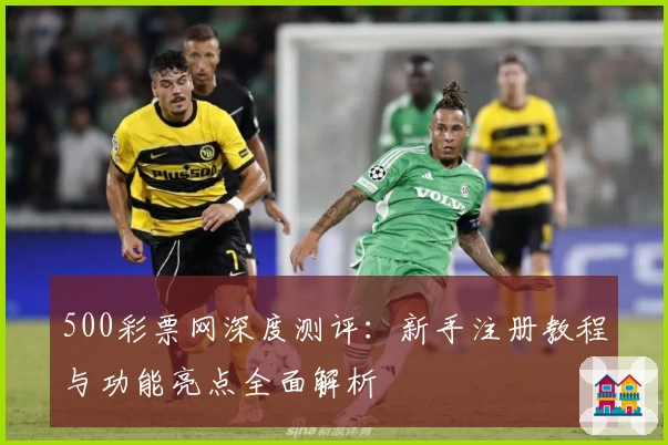 500彩票网深度测评：新手注册教程与功能亮点全面解析