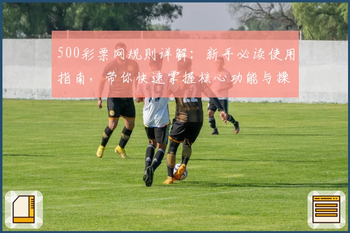 500彩票网规则详解：新手必读使用指南，带你快速掌握核心功能与操作妙招