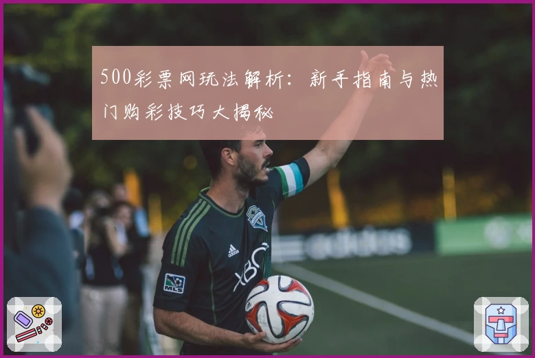 500彩票网玩法解析：新手指南与热门购彩技巧大揭秘