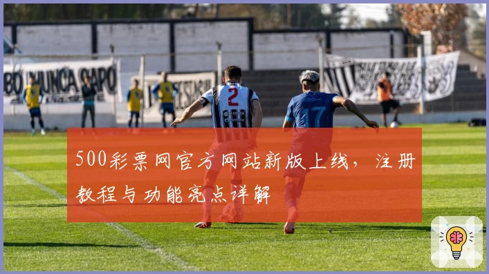 500彩票网官方网站新版上线，注册教程与功能亮点详解