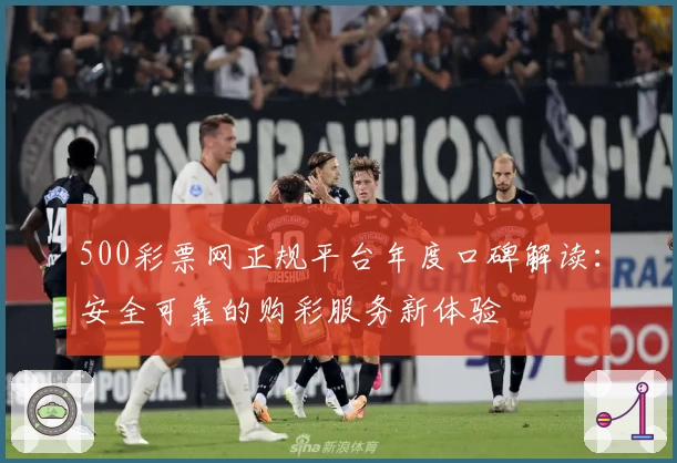 500彩票网正规平台年度口碑解读：安全可靠的购彩服务新体验