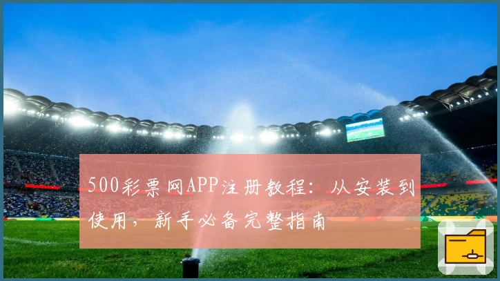 500彩票网APP注册教程：从安装到使用，新手必备完整指南