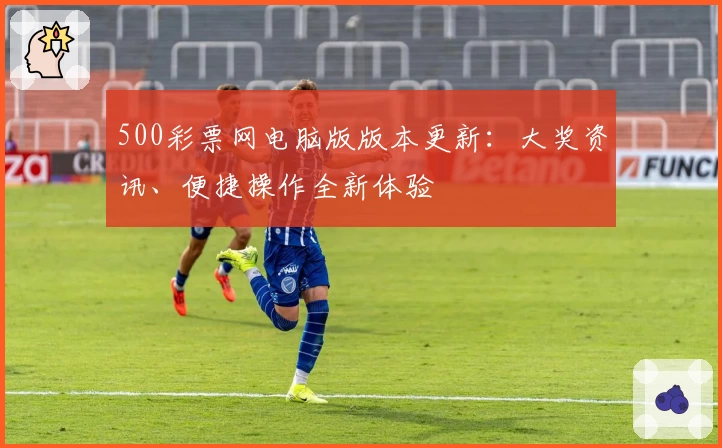 500彩票网电脑版版本更新：大奖资讯、便捷操作全新体验