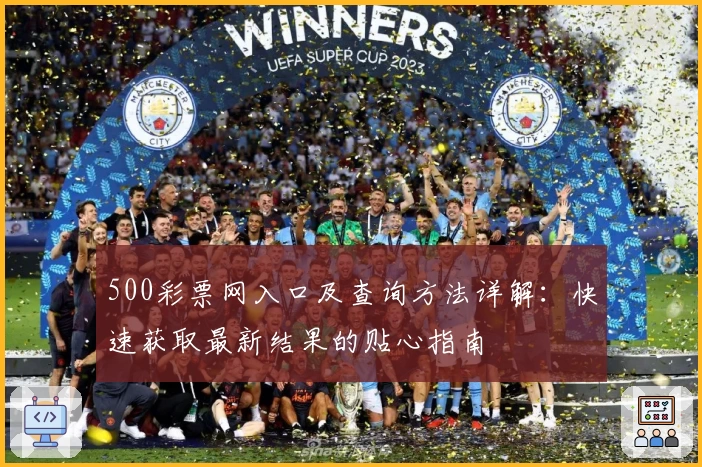 500彩票网入口及查询方法详解：快速获取最新结果的贴心指南