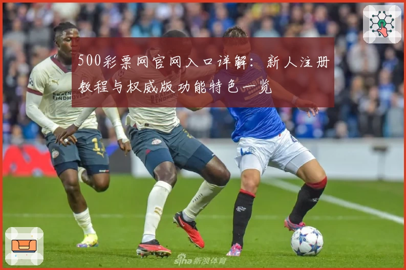 500彩票网官网入口详解：新人注册教程与权威版功能特色一览