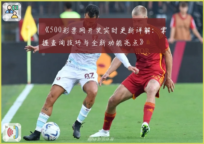 《500彩票网开奖实时更新详解：掌握查询技巧与全新功能亮点》