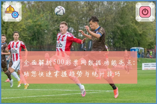 全面解析500彩票网数据功能亮点：助您快速掌握趋势与统计技巧